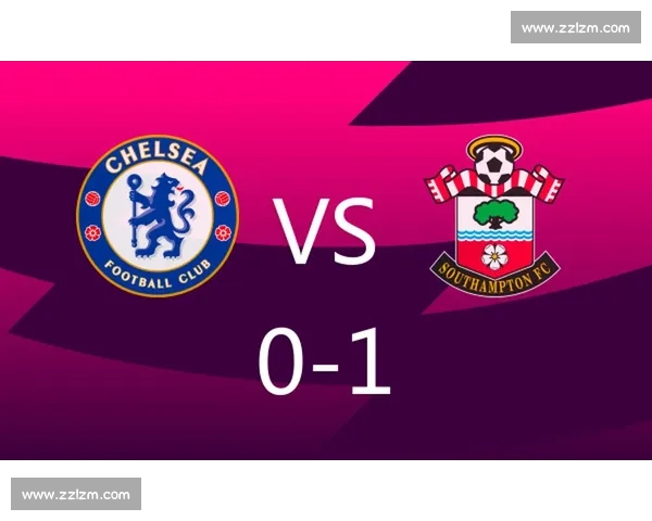 切尔西主场迎战南安普敦全力争胜力图反弹提升联赛排名